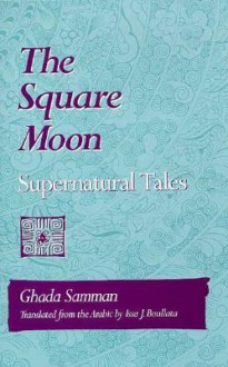 The Square Moon: Supernatural Tales - Ghada Samman, Issa J. Boullata