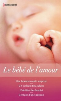 Le bébé de l'amour:Une bouleversante surprise - Un cadeau miraculeux - L'héritier des Medici - L'enfant d'une passion (Volume multi thématique) (French Edition) - Sandra Field, Barbara Hannay, Maggie Cox, Amy Andrews