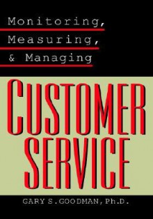 Monitoring, Measuring, and Managing Customer Service - Gary S. Goodman