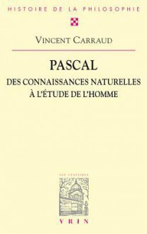 Pascal: Des Connaissances Naturelles A L'Etude de L'Homme - Vincent Carraud