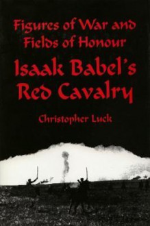 Figures Of War And Fields Of Honour: Isaak Babel's Red Cavalry (Wordsworth Classic Erotica) - Christopher Luck