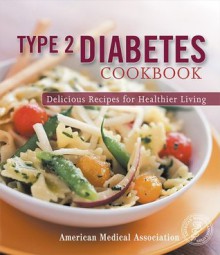 Type 2 Diabetes Cookbook: Delicious Recipes for Healthier Living (American Medical Association) - American Medical Association, Jackie Mills R.D.