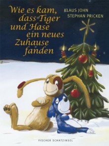 Wie es kam, dass Tiger und Hase ein neues Zuhause fanden: Eine Weihnachtsgeschichte - Klaus John, Stephan Pricken