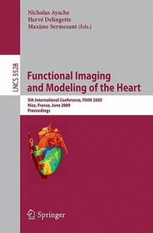 Functional Imaging and Modeling of the Heart: 5th International Conference, Fimh 2009 Nice, France, June 3-5, 2009 Proceedings - Nicholas Ayache, Hervé Delingette, Maxime Sermesant