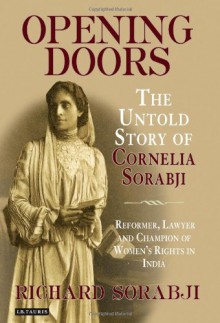 Opening Doors: The Untold Story of Cornelia Sorabji, Reformer, Lawyer and Champion of Women's Rights in India - Richard Sorabji