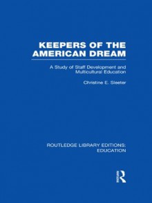 Keepers of the American Dream: A Study of Staff Development and Multicultural Education: Volume 2 (Routledge Library Editions: Education) - Christine E. Sleeter