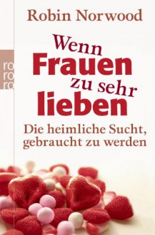 Wenn Frauen zu sehr lieben: Die heimliche Sucht, gebraucht zu werden - Robin Norwood, Sabine Hedinger