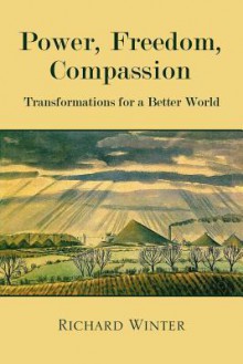 Power, Freedom, Compassion: Transformations For A Better World - Richard Winter