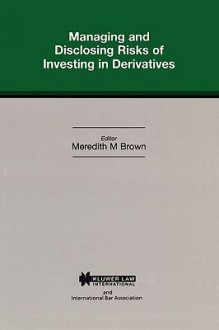 Managing & Disclosing Risks of Investing in Derrivatives - Meredith M. Brown