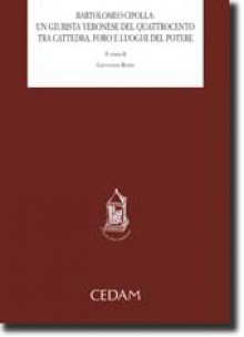 Bartolomeo Cipolla: un giurista veronese del Quattrocentro tra cattedra, foro e luoghi del potere. Atti del Convegno. - Rossi G.