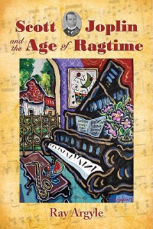 Scott Joplin and the Age of Ragtime - Ray Argyle