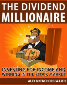 The Dividend Millionaire: Investing for Income and Winning in the Stock Market - Alex Nkenchor Uwajeh