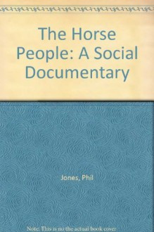 The Horse People: A Social Documentary - Phil Jones