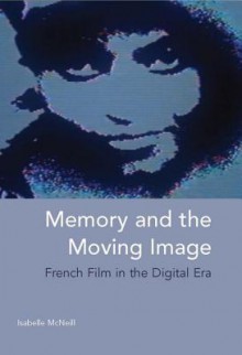 Memory and the Moving Image: French Film in the Digital Era - Isabelle McNeill