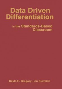 Data Driven Differentiation in the Standards-Based Classroom - Gayle H. Gregory, Lin Kuzmich