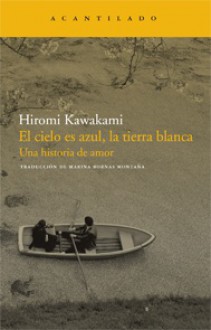 El cielo es azul, la tierra blanca. Una historia de amor - Hiromi Kawakami