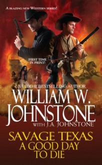 Savage Texas: A Good Day to Die - William W. Johnstone, J.A. Johnstone