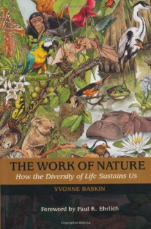 The Work of Nature: How The Diversity Of Life Sustains Us - Yvonne Baskin, Harold A. Mooney, Jane Lubchenco, Abigail Rorer