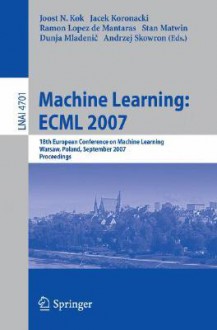 Machine Learning: Ecml 2007: 18th European Conference on Machine Learning, Warsaw, Poland, September 17-21, 2007, Proceedings - Jacek Koronacki