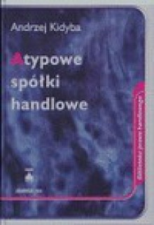 Atypowe spółki handlowe : uwagi de lege lata i de lege ferenda - Andrzej Kidyba