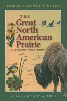 The Great North American Prairie: A Literary Field Guide - Sara St. Antoine, Trudy Nicholson, Sara St. Antoine