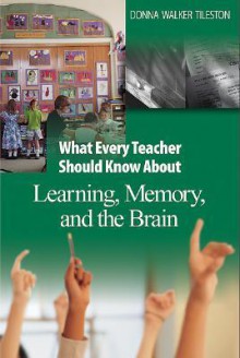 What Every Teacher Should Know About Learning, Memory, and the Brain - Donna E. Walker Tileston