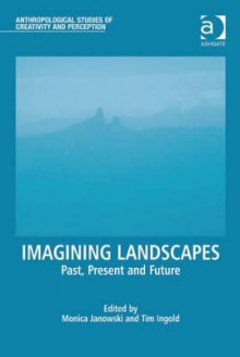 Imagining Landscapes: Past, Present and Future - Monica Janowski, Tim Ingold