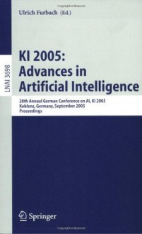 KI 2005: Advances in Artificial Intelligence: 28th Annual German Conference on AI, KI 2005, Koblenz, Germany, September 11-14, 2005, Proceedings (Lecture ... / Lecture Notes in Artificial Intelligence) - Ulrich Furbach