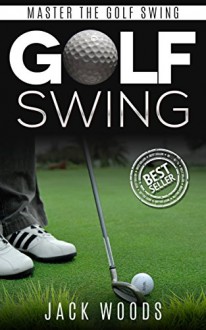 Golf Swing: Master The Golf Swing (Golf, Golf Swing, Golf Tips, How to play golf, golf basics, Golf Fundamentals, Golf Instruction) - Jack Woods