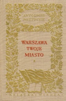 Warszawa twoje miasto - Jan Kochanowski, Artur Bartels, Artur Międzyrzecki, Cyprian Kamil Norwid, Julian Tuwim, Maria Konopnicka, Adam Mickiewicz, Jarosław Iwaszkiewicz, Juliusz Słowacki, Artur Oppman, Antoni Słonimski, Wiktor Gomulicki, Jan Andrzej Morsztyn, Krzysztof Kamil Baczyński, Leopol