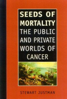 Seeds of Mortality: The Public and Private Worlds of Cancer - Stewart Justman