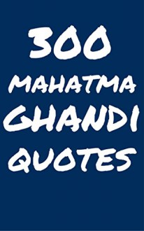 300 Mahatma Ghandi Quotes: Interesting, Wise And Thoughtful Quotes By Mahtma Ghandi - Robert Taylor