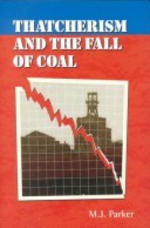 Thatcherism and the Fall of Coal - Mike Parker