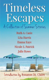 Timeless Escapes: A Collection of Summer Stories (Timeless Tales) (Volume 2) - Ruth A. Casie, Lita Harris, Emma Kaye, Nicole S. Patrick, Julie Rowe, Roxanne St. Claire