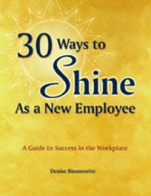 30 Ways to Shine As a New Employee: A Guide to Success in the Workplace - Bissonnette, Bissonnette