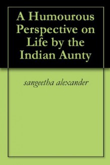 A Humourous Perspective on Life by the Indian Aunty - Sangeetha Alexander, Mark Webb