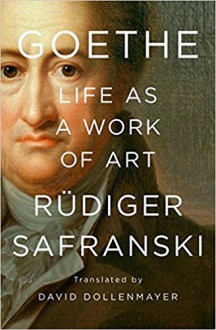 Goethe: Life as a Work of Art - Rüdiger Safranski, David B. Dollenmayer