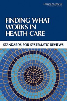 Finding What Works in Health Care: Standards for Systematic Reviews - Committee on Standards for Systematic Reviews of Comparative Effectiveness Research, Jill Eden, Laura Levit, Alfred O. Berg, Sally Morton