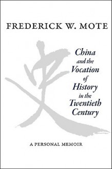 China and the Vocation of History in the Twentieth Century: A Personal Memoir - Frederick W. Mote