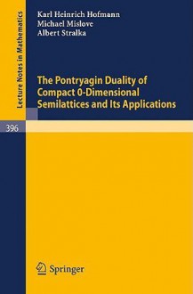 The Pontryagin Duality of Compact O-Dimensional Semilattices and Its Applications - K.H. Hofmann, Michael W. Mislove