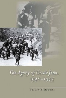 The Agony of Greek Jews, 1940�1945 - Steven Bowman