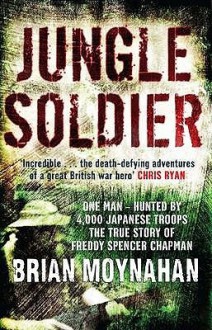 Jungle Soldier: The True Story of Freddy Spencer Chapman - Brian Moynahan