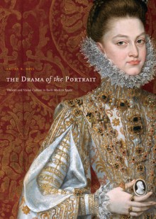 The Drama of the Portrait: Theater and Visual Culture in Early Modern Spain - Laura R. Bass