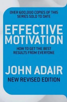 Effective Motivation Revised Edition: How to Get the Best Results from Everyone - John Adair