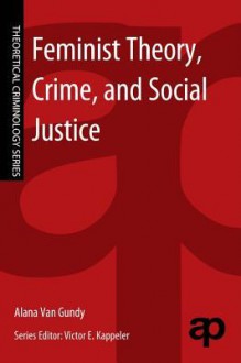 Feminist Theory, Crime, and Social Justice - Alana Van Gundy, Victor E. Kappeler