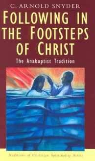 Following in the Footsteps of Christ: The Anabaptist Tradition (Traditions of Christian Spirituality) - C. Arnold Snyder