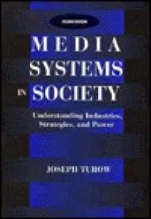 Media Systems in Society: Understanding Industries, Strategies, and Power - Joseph Turow