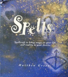 Spells: Spellcraft to Bring Magic to Your Life and Reality to Your Desires - Matthew Green, Joanna Davies, Sue Ninham