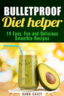 Bulletproof Diet Helper: 14 Easy, Fun and Delicious Smoothie Recipes (Low Carb Diet Plans to Lose Weight and Boost Energy) - Dawn Casey