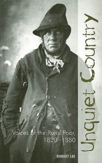 Unquiet Country: Voices of the Rural Poor, 1820-1880 - Robert Lee